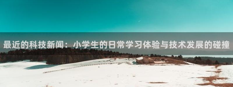 最近的科技新闻：小学生的日常学习体验与技术发展的碰撞