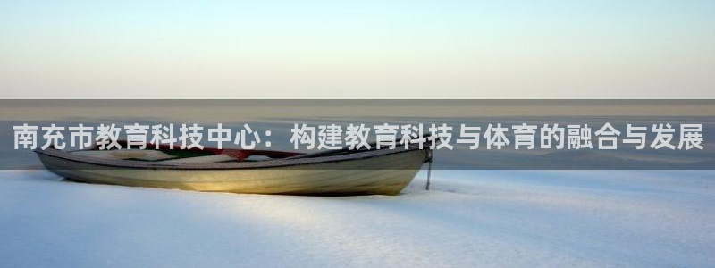 南充市教育科技中心：构建教育科技与体育的融合与发展