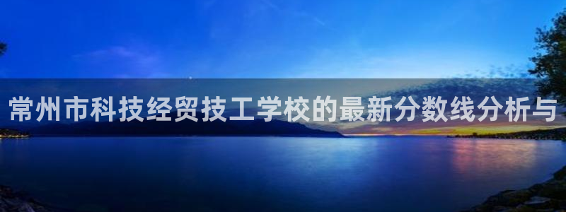 常州市科技经贸技工学校的最新分数线分析与