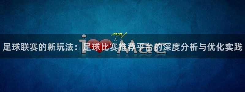 足球联赛的新玩法：足球比赛推荐平台的深度分析与优化实践