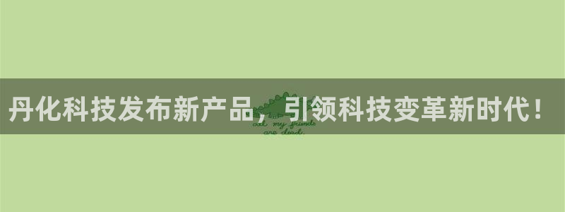 丹化科技发布新产品，引领科技变革新时代！