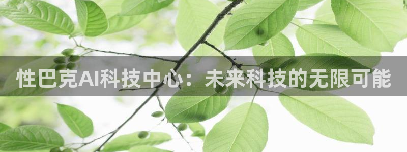 性巴克AI科技中心：未来科技的无限可能