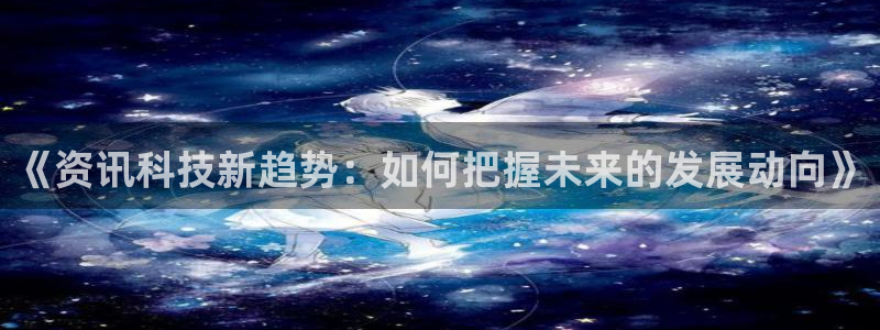 《资讯科技新趋势：如何把握未来的发展动向》