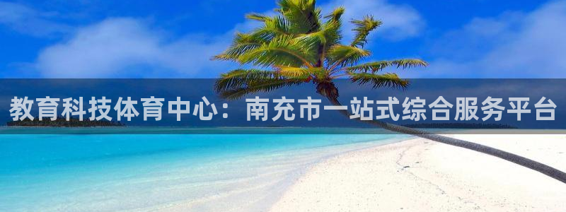 教育科技体育中心：南充市一站式综合服务平台