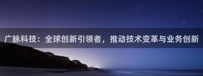 广脉科技：全球创新引领者，推动技术变革与业务创新